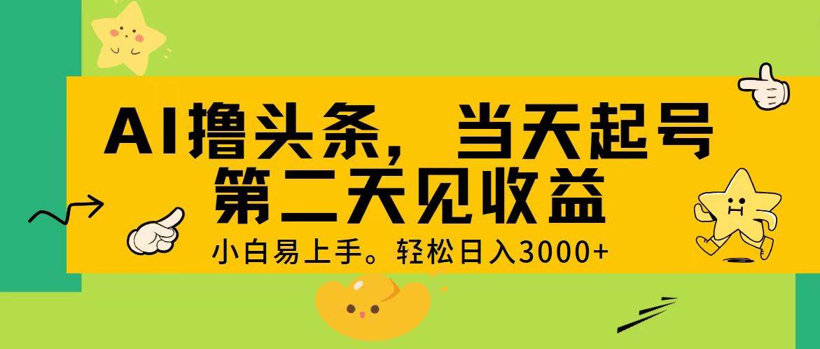 AI撸头条，轻松日入3000+，当天起号，第二天见收益。-巴叔叔资源网