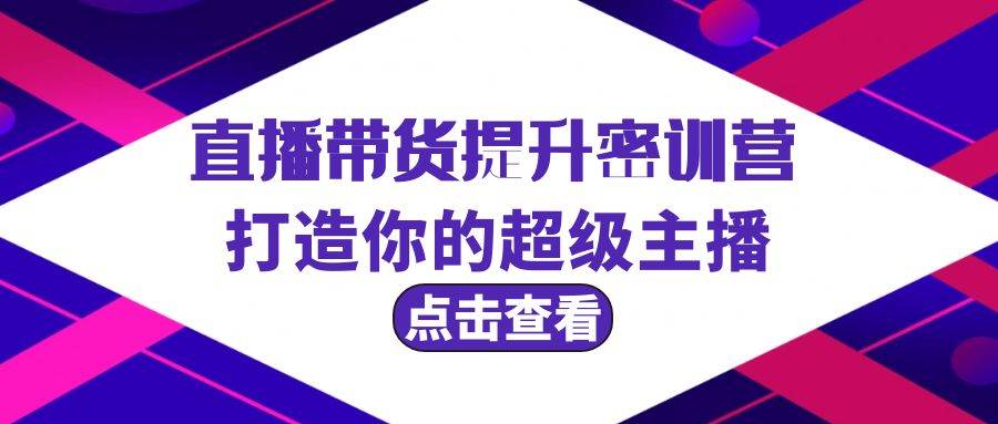 直播带货提升特训营，打造你的超级主播（3节直播课+配套资料）-巴叔叔资源网