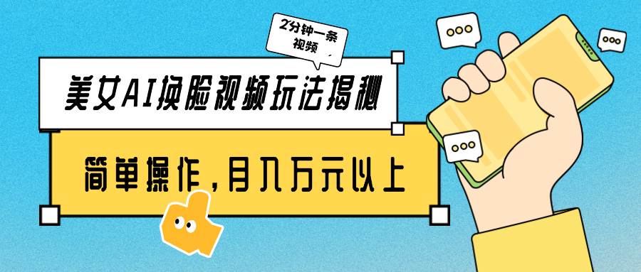 美女AI换脸视频玩法揭秘：2分钟制作一条，简单操作月入万元以上！-巴叔叔资源网
