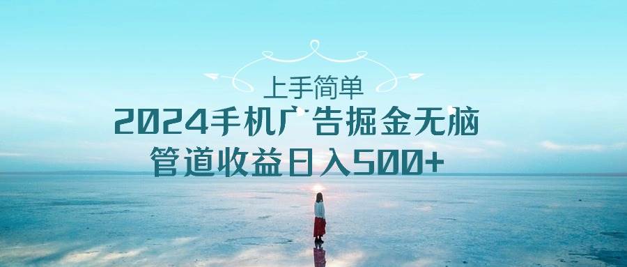 上手简单，2024手机广告掘金无脑，管道收益日入500+-巴叔叔资源网