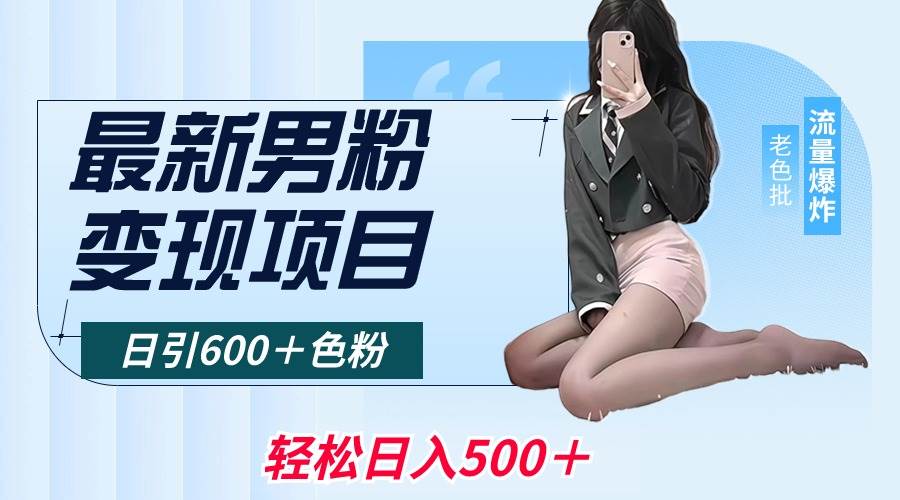 最新男粉变现项目，日引600＋色粉，全平台通用，轻松日入500＋-巴叔叔资源网