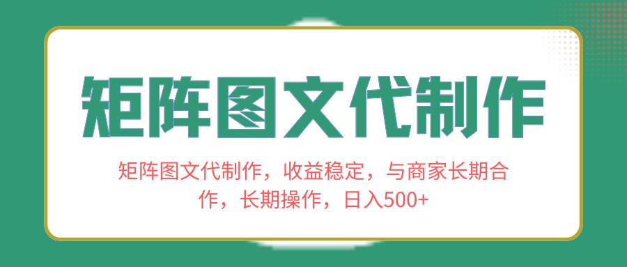 矩阵图文代制作，收益稳定，与商家长期合作，长期操作，日入500+-巴叔叔资源网
