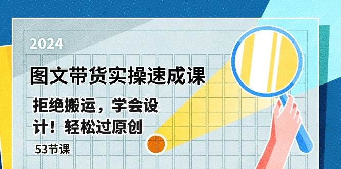 最新图文带货实操速成课，拒绝搬运，学会设计！轻松过原创  (53节课)-巴叔叔资源网