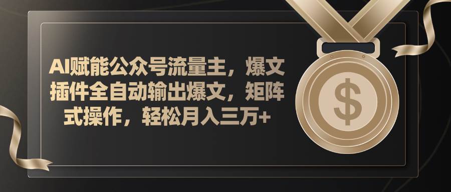 AI赋能公众号流量主，插件输出爆文，矩阵式操作，轻松月入三万+-巴叔叔资源网