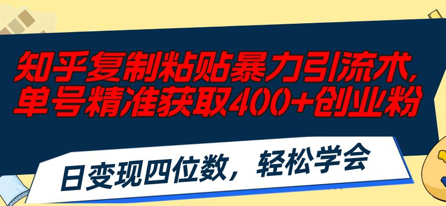 知乎复制粘贴暴力引流术，单号精准获取400+创业粉，日变现四位数，轻松…-巴叔叔资源网