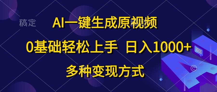 AI一键生成原视频，0基础轻松上手，日入1000+，多种变现方式-巴叔叔资源网