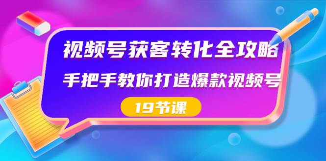 视频号-获客转化全攻略，手把手教你打造爆款视频号（19节课）-巴叔叔资源网