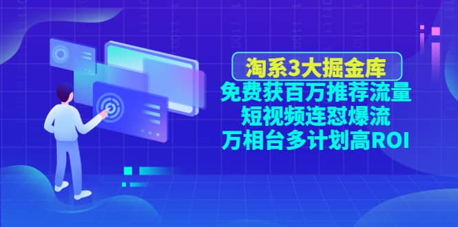 淘系3大掘金库：免费获百万推荐流量+短视频连怼爆流+万相台多计划高ROI-巴叔叔资源网