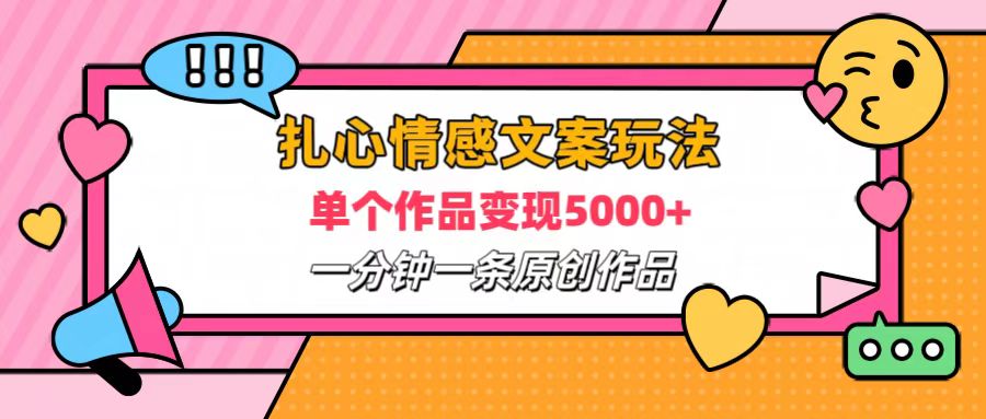 扎心情感文案玩法，单个作品变现6000+，一分钟一条原创作品，流量爆炸-巴叔叔资源网