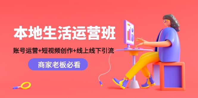 本地生活运营班：账号运营+短视频创作+线上线下Y.L，商家老板必看-巴叔叔资源网