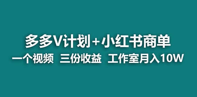 【蓝海项目】多多v计划+小红书商单 一个视频三份收益 工作室月入10w打法-巴叔叔资源网