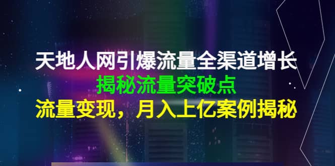 天地人网引爆流量全渠道增长：揭秘流量突然破点，流量变现-巴叔叔资源网