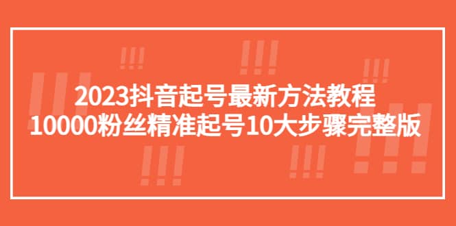 2023抖音起号最新方法教程：10000粉丝精准起号10大步骤完整版-巴叔叔资源网
