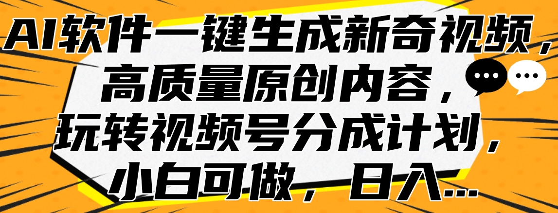 AI软件一键生成新奇视频，高质量原创内容，玩转视频号分成计划，小白可做，日入…-巴叔叔资源网