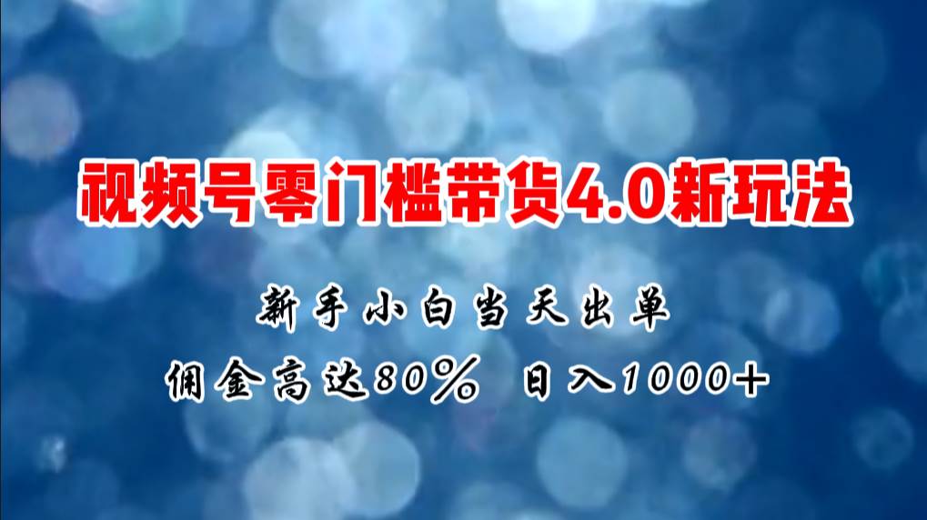 微信视频号零门槛带货4.0新玩法，新手小白当天见收益，日入1000+-巴叔叔资源网