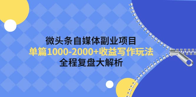 微头条自媒体副业项目，收益写作玩法，全程复盘大解析-巴叔叔资源网