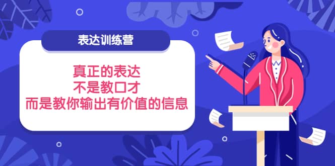 表达训练营：真正的表达，不是教口才，而是教你输出有价值的信息！-巴叔叔资源网