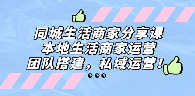 同城生活商家分享课：本地生活商家运营，团队搭建，私域运营-巴叔叔资源网