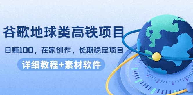 谷歌地球类高铁项目，在家创作，长期稳定项目（教程+素材软件）-巴叔叔资源网