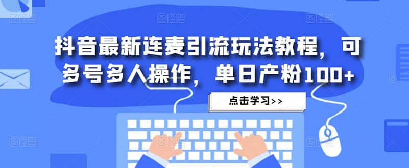 抖音最新连麦引流玩法教程，可多号多人操作-巴叔叔资源网