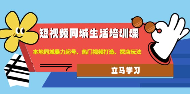 短视频同城生活培训课：本地同城暴力起号、热门视频打造、探店玩法-巴叔叔资源网