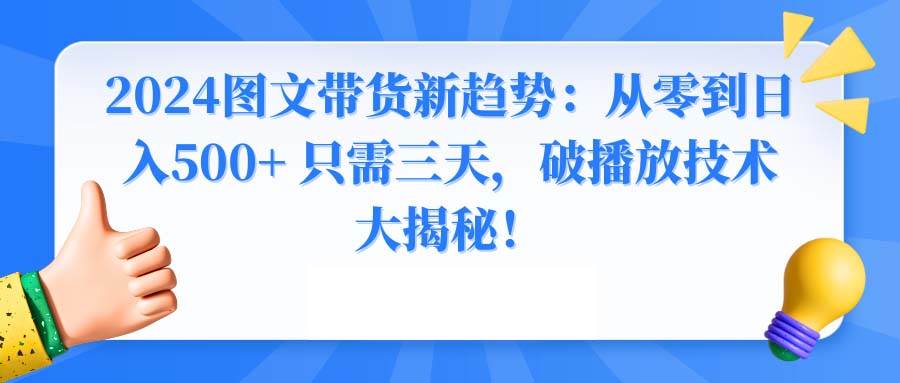2024图文带货新趋势：从零到日入500+ 只需三天，破播放技术大揭秘！-巴叔叔资源网
