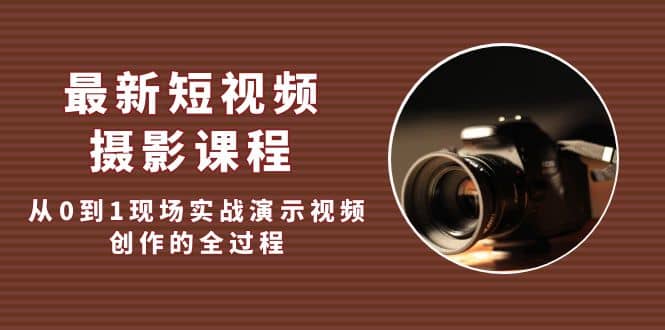 最新短视频·摄影课程，从0到1现场实战演示视频创作的全过程-巴叔叔资源网