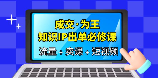 成交·为王，知识·IP出单必修课（流量+卖课+短视频）-巴叔叔资源网