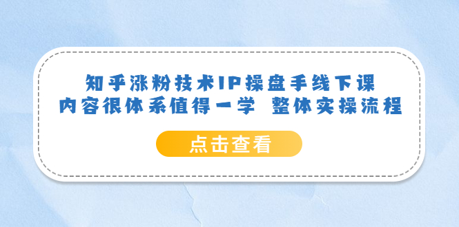 知乎涨粉技术IP操盘手线下课，内容很体系值得一学 整体实操流程-巴叔叔资源网