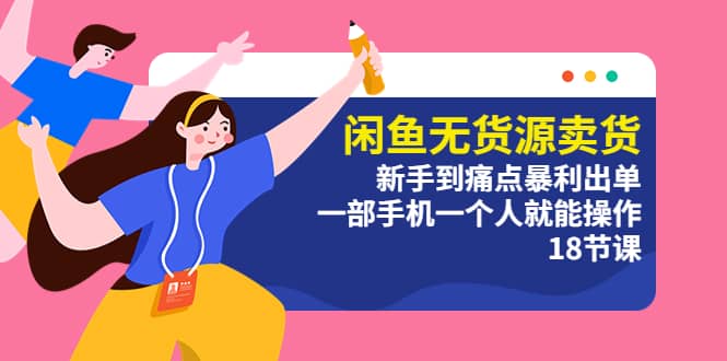 闲鱼无货源卖货：新手到痛点暴利出单，一部手机一个人就能操作（18节课）-巴叔叔资源网