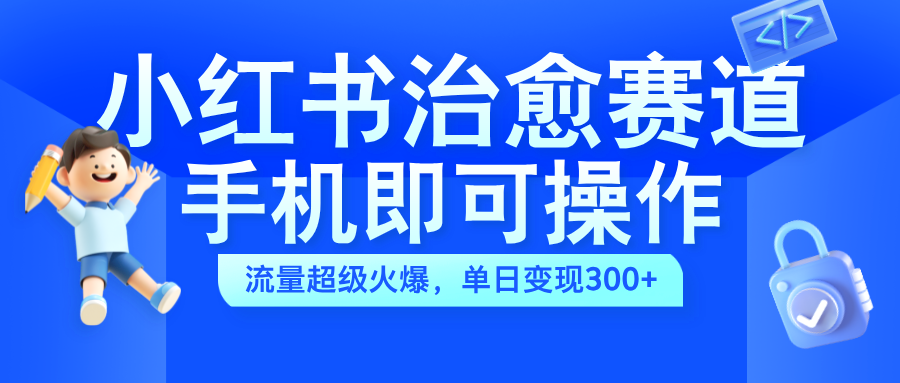 小红书治愈视频赛道，手机即可操作，蓝海项目简单无脑，单日可赚300+-巴叔叔资源网