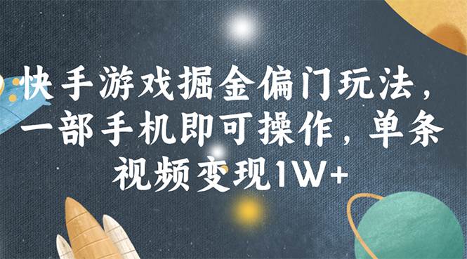快手游戏掘金偏门玩法，一部手机即可操作，单条视频变现1W+-巴叔叔资源网