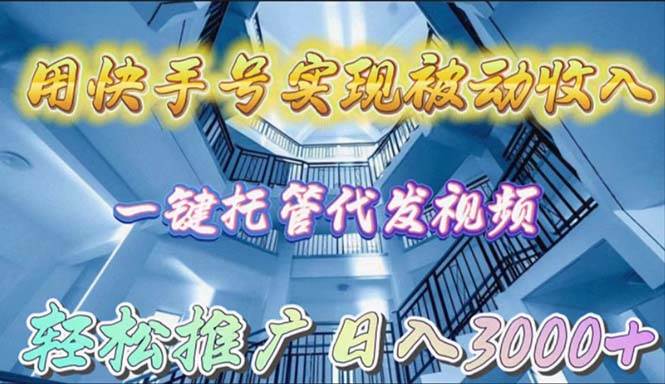 用快手号实现被动收入，一键托管代发视频，轻松推广日入3000+-巴叔叔资源网