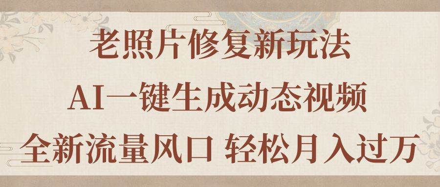 老照片修复新玩法，老照片AI一键生成动态视频 全新流量风口 轻松月入过万-巴叔叔资源网