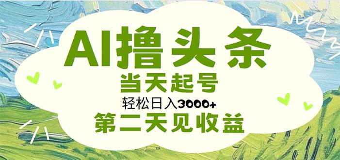 AI撸头条，轻松日入3000+无脑操作，当天起号，第二天见收益-巴叔叔资源网