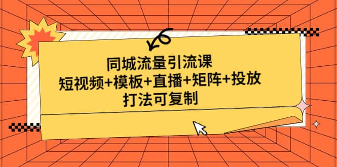 同城流量引流课：短视频+模板+直播+矩阵+投放，打法可复制(无水印)-巴叔叔资源网