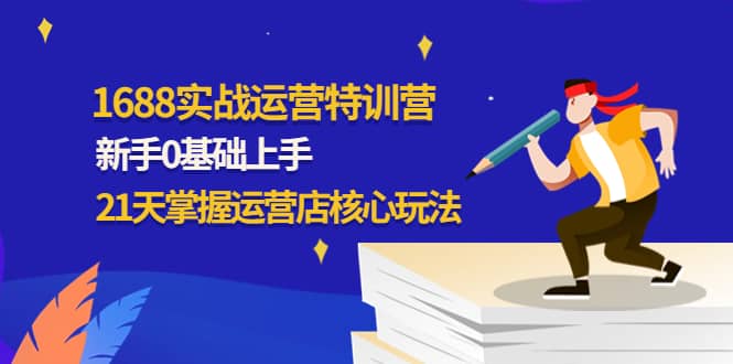 1688实战特训营：新手0基础上手，21天掌握运营店核心玩法-巴叔叔资源网