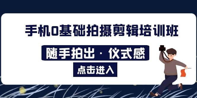 2023手机0基础拍摄剪辑培训班：随手拍出·仪式感-巴叔叔资源网