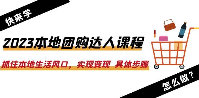 2023本地团购达人课程：抓住本地生活风口，实现变现 具体步骤（22节课）-巴叔叔资源网