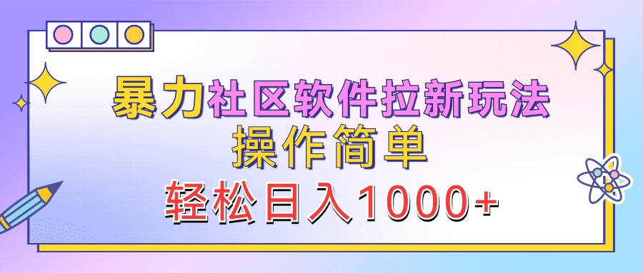 暴力社区软件拉新玩法，操作简单，轻松日入1000+-巴叔叔资源网