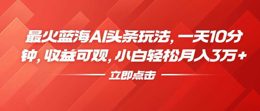 最火蓝海AI头条玩法，一天10分钟，收益可观，小白轻松月入3万+-巴叔叔资源网