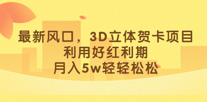 最新风口，3D立体贺卡项目，利用好红利期，月入5w轻轻松松-巴叔叔资源网