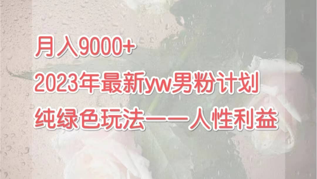 月入9000+2023年9月最新yw男粉计划绿色玩法——人性之利益-巴叔叔资源网