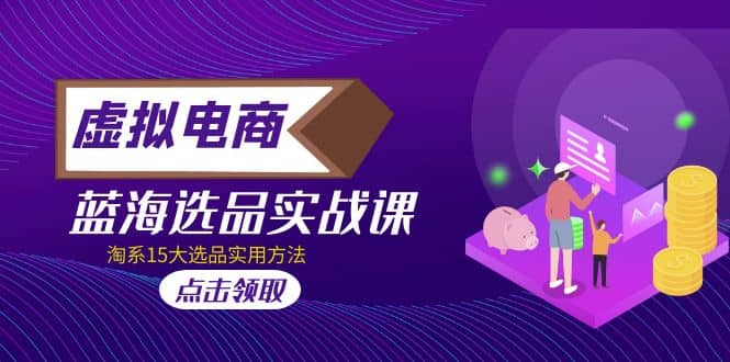 虚拟电商 · 蓝海选品实战课，淘系15大选品实用方法-巴叔叔资源网