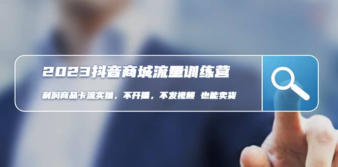 2023抖音商城流量班：利润商品卡流实操，不开播-不发视频-也能卖货(无水印)-巴叔叔资源网