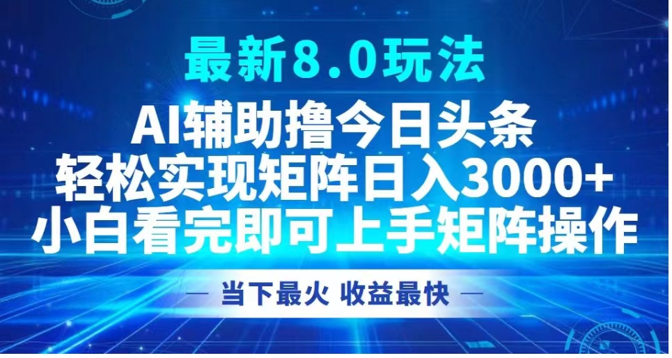 最新8.0玩法 AI辅助撸今日头条轻松实现矩阵日入3000+小白看完即可上手矩阵操作当下最火 收益最快-巴叔叔资源网