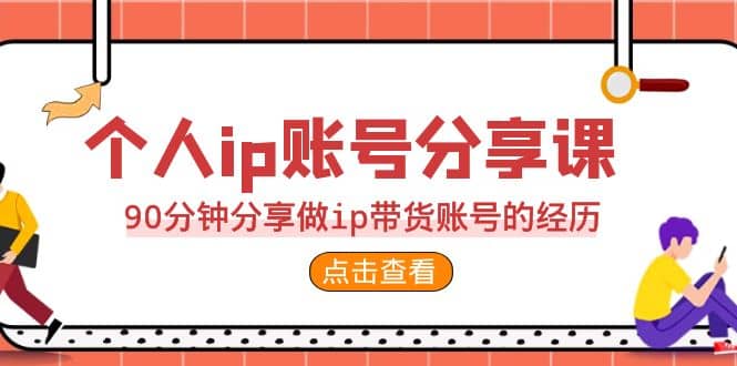 2023个人ip账号分享课，90分钟分享做ip带货账号的经历-巴叔叔资源网