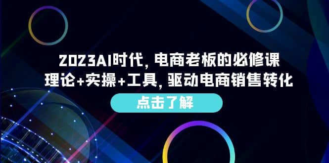 2023AI·时代，电商老板的必修课，理论+实操+工具，驱动电商销售转化-巴叔叔资源网