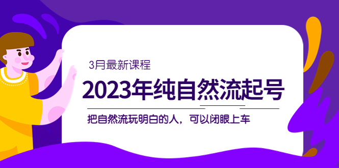2023年纯自然流·起号课程，把自然流·玩明白的人 可以闭眼上车（3月更新）-巴叔叔资源网