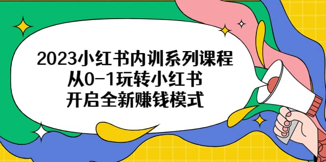 2023小红书内训系列课程，从0-1玩转小红书，开启全新赚钱模式-巴叔叔资源网